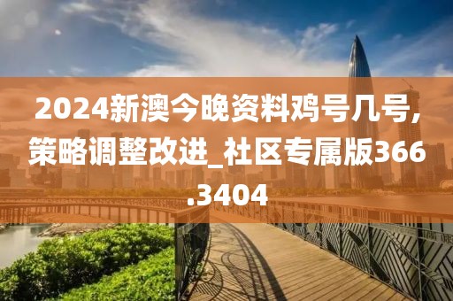 2024新澳今晚資料雞號幾號,策略調(diào)整改進(jìn)_社區(qū)專屬版366.3404