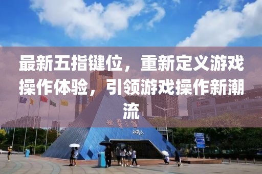 最新五指鍵位，重新定義游戲操作體驗(yàn)，引領(lǐng)游戲操作新潮流