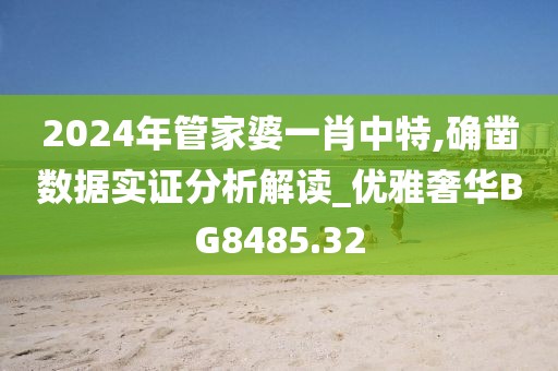 2024年管家婆一肖中特,確鑿數(shù)據(jù)實(shí)證分析解讀_優(yōu)雅奢華BG8485.32