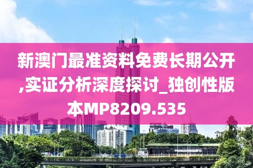 新澳門最準(zhǔn)資料免費(fèi)長期公開,實(shí)證分析深度探討_獨(dú)創(chuàng)性版本MP8209.535