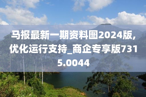 馬報最新一期資料圖2024版,優(yōu)化運行支持_商企專享版7315.0044