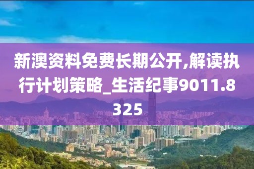 新澳資料免費長期公開,解讀執(zhí)行計劃策略_生活紀(jì)事9011.8325