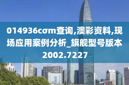 014936cσm查詢,澳彩資料,現(xiàn)場應用案例分析_旗艦型號版本2002.7227