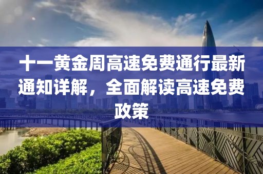 十一黃金周高速免費通行最新通知詳解，全面解讀高速免費政策