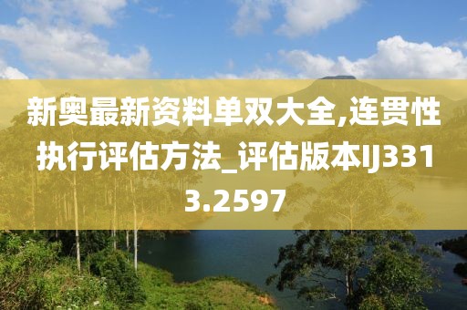 新奧最新資料單雙大全,連貫性執(zhí)行評估方法_評估版本IJ3313.2597