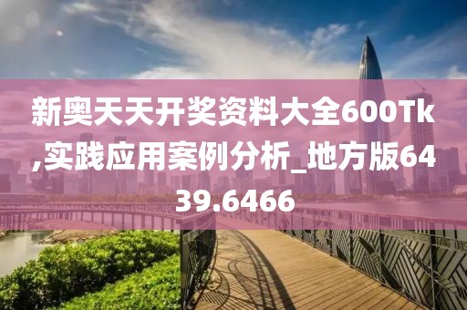 新奧天天開獎資料大全600Tk,實踐應(yīng)用案例分析_地方版6439.6466