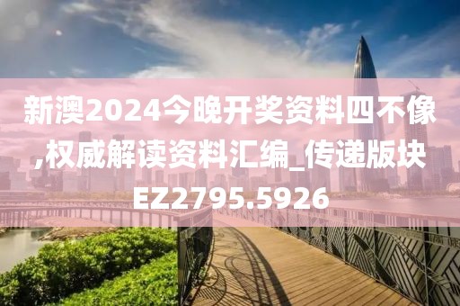 新澳2024今晚開獎(jiǎng)資料四不像,權(quán)威解讀資料匯編_傳遞版塊EZ2795.5926