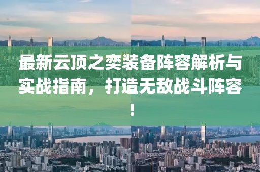 最新云頂之奕裝備陣容解析與實戰(zhàn)指南，打造無敵戰(zhàn)斗陣容！