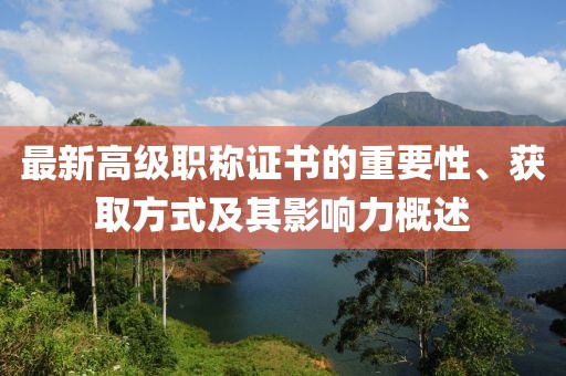 最新高級(jí)職稱證書的重要性、獲取方式及其影響力概述