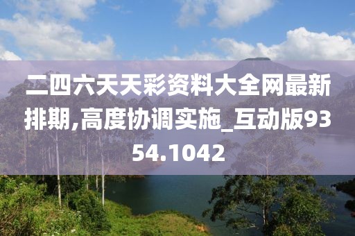 二四六天天彩資料大全網(wǎng)最新排期,高度協(xié)調(diào)實施_互動版9354.1042