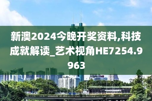 新澳2024今晚開獎資料,科技成就解讀_藝術(shù)視角HE7254.9963