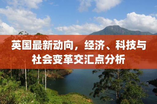 英國最新動(dòng)向，經(jīng)濟(jì)、科技與社會(huì)變革交匯點(diǎn)分析