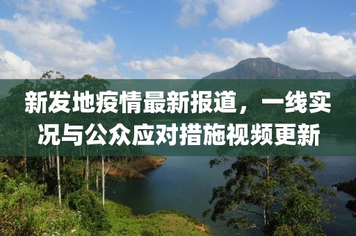 新發(fā)地疫情最新報道，一線實況與公眾應(yīng)對措施視頻更新