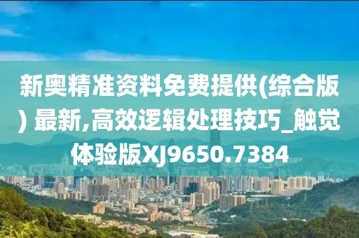 新奧精準(zhǔn)資料免費提供(綜合版) 最新,高效邏輯處理技巧_觸覺體驗版XJ9650.7384