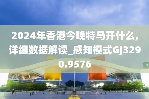 2024年香港今晚特馬開什么,詳細(xì)數(shù)據(jù)解讀_感知模式GJ3290.9576