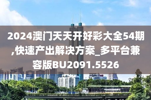 2024澳門天天開好彩大全54期,快速產(chǎn)出解決方案_多平臺(tái)兼容版BU2091.5526