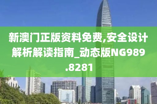 新澳門正版資料免費,安全設計解析解讀指南_動態(tài)版NG989.8281