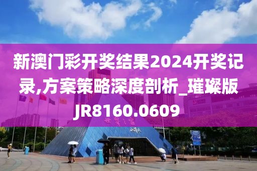 新澳門彩開獎(jiǎng)結(jié)果2024開獎(jiǎng)記錄,方案策略深度剖析_璀璨版JR8160.0609