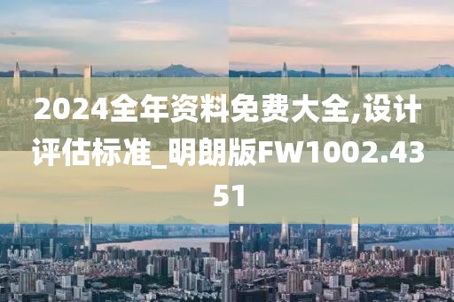 2024全年資料免費大全,設(shè)計評估標準_明朗版FW1002.4351