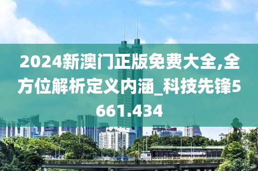 2024新澳門(mén)正版免費(fèi)大全,全方位解析定義內(nèi)涵_科技先鋒5661.434