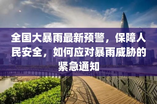 全國大暴雨最新預(yù)警，保障人民安全，如何應(yīng)對暴雨威脅的緊急通知