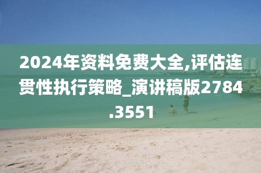 2024年資料免費(fèi)大全,評(píng)估連貫性執(zhí)行策略_演講稿版2784.3551