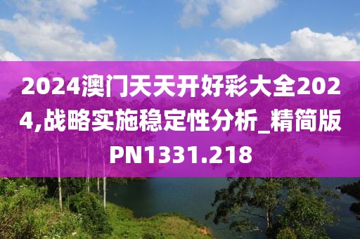 2024澳門天天開好彩大全2024,戰(zhàn)略實施穩(wěn)定性分析_精簡版PN1331.218