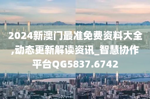 2024新澳門最準(zhǔn)免費(fèi)資料大全,動(dòng)態(tài)更新解讀資訊_智慧協(xié)作平臺(tái)QG5837.6742