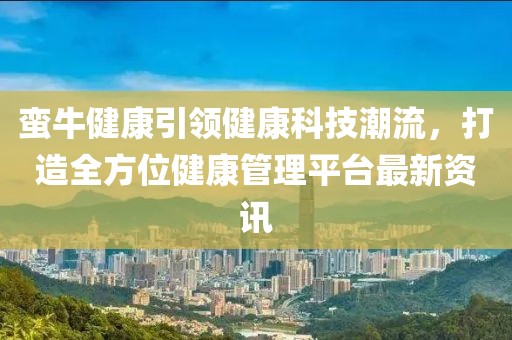 蠻牛健康引領健康科技潮流，打造全方位健康管理平臺最新資訊