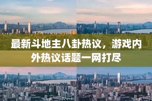 最新斗地主八卦熱議，游戲內(nèi)外熱議話題一網(wǎng)打盡