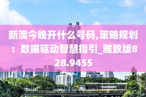 新澳今晚開什么號(hào)碼,策略規(guī)劃：數(shù)據(jù)驅(qū)動(dòng)智慧指引_雅致版828.9455