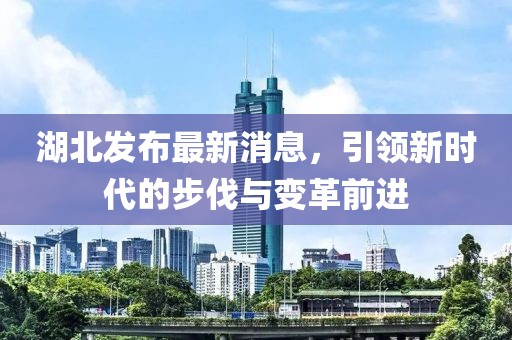 湖北發(fā)布最新消息，引領(lǐng)新時代的步伐與變革前進(jìn)