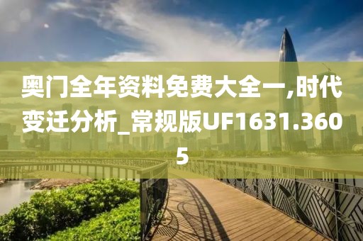 奧門(mén)全年資料免費(fèi)大全一,時(shí)代變遷分析_常規(guī)版UF1631.3605