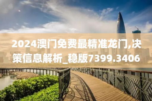 2024澳門免費(fèi)最精準(zhǔn)龍門,決策信息解析_穩(wěn)版7399.3406