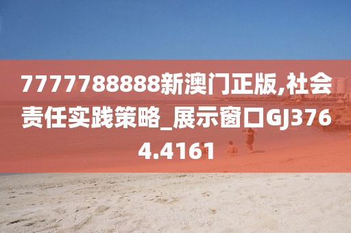 7777788888新澳門正版,社會(huì)責(zé)任實(shí)踐策略_展示窗口GJ3764.4161