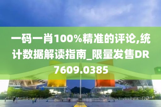 一碼一肖100%精準(zhǔn)的評論,統(tǒng)計(jì)數(shù)據(jù)解讀指南_限量發(fā)售DR7609.0385