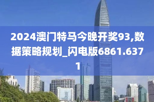 2024澳門特馬今晚開獎(jiǎng)93,數(shù)據(jù)策略規(guī)劃_閃電版6861.6371