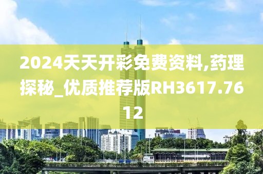 2024天天開彩免費(fèi)資料,藥理探秘_優(yōu)質(zhì)推薦版RH3617.7612