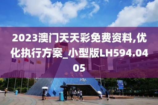 2023澳門天天彩免費(fèi)資料,優(yōu)化執(zhí)行方案_小型版LH594.0405