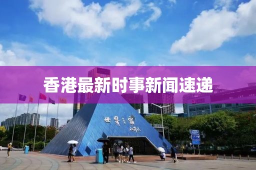 香港最新時事新聞速遞