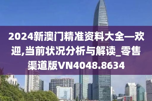 2024新澳門精準(zhǔn)資料大全—?dú)g迎,當(dāng)前狀況分析與解讀_零售渠道版VN4048.8634