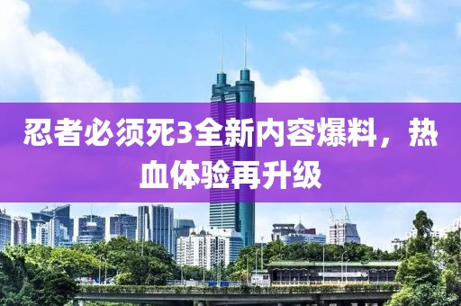 忍者必須死3全新內容爆料，熱血體驗再升級