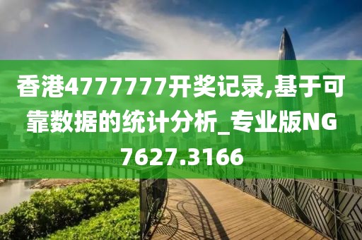 香港4777777開獎(jiǎng)記錄,基于可靠數(shù)據(jù)的統(tǒng)計(jì)分析_專業(yè)版NG7627.3166