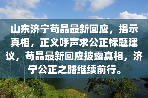 山東濟寧茍晶最新回應，揭示真相，正義呼聲求公正標題建議，茍晶最新回應披露真相，濟寧公正之路繼續(xù)前行。