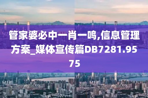 管家婆必中一肖一鳴,信息管理方案_媒體宣傳篇DB7281.9575