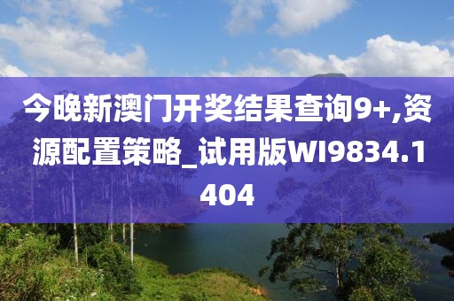 今晚新澳門(mén)開(kāi)獎(jiǎng)結(jié)果查詢(xún)9+,資源配置策略_試用版WI9834.1404