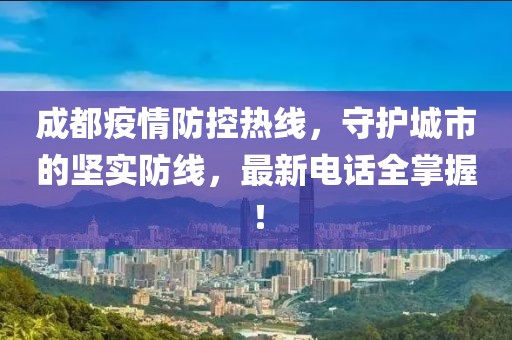 成都疫情防控?zé)峋€，守護(hù)城市的堅(jiān)實(shí)防線，最新電話全掌握！