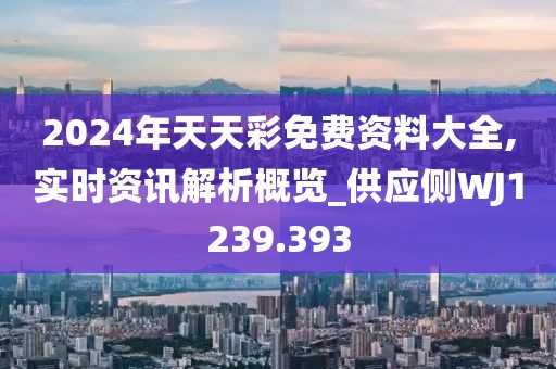 2024年天天彩免費(fèi)資料大全,實(shí)時(shí)資訊解析概覽_供應(yīng)側(cè)WJ1239.393