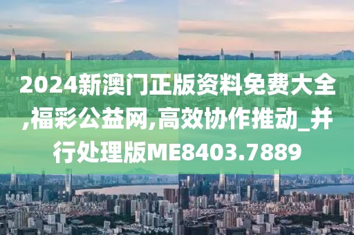 2024新澳門正版資料免費(fèi)大全,福彩公益網(wǎng),高效協(xié)作推動(dòng)_并行處理版ME8403.7889