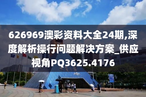 626969澳彩資料大全24期,深度解析操行問(wèn)題解決方案_供應(yīng)視角PQ3625.4176